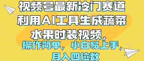 （10141期）视频号最新冷门赛道利用AI工具生成蔬菜水果时装视频 操作简单月入四位数-新星起源