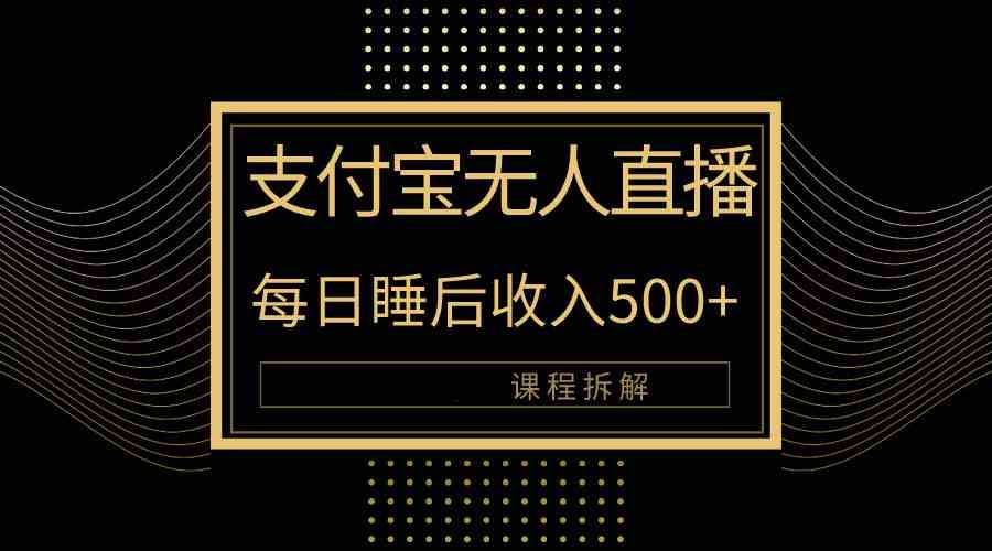 （10135期）支付宝无人直播新玩法大曝光！日入500+，教程拆解！-新星起源