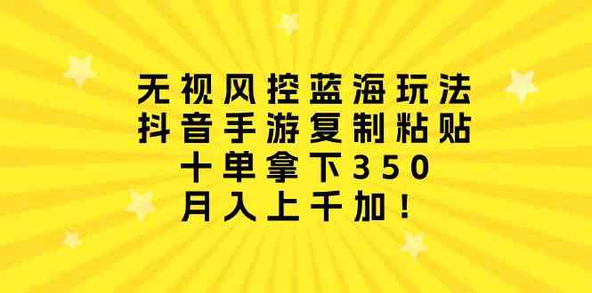 （10133期）无视风控蓝海玩法，抖音手游复制粘贴，十单拿下350，月入上千加！-新星起源