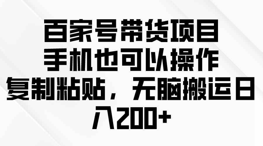 （10121期）百家号带货项目，手机也可以操作，复制粘贴，无脑搬运日入200+-新星起源