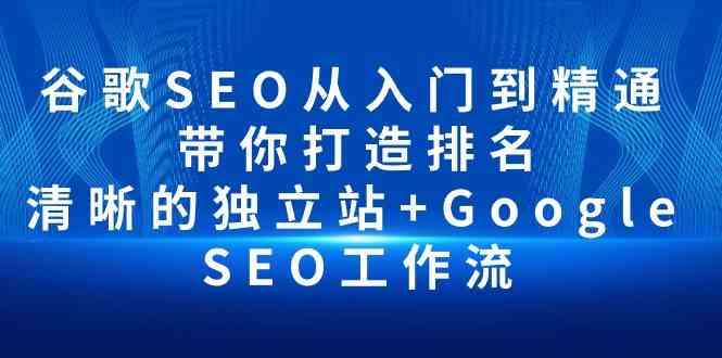 （10169期）谷歌SEO从入门到精通 带你打造排名 清晰的独立站+Google SEO工作流-新星起源