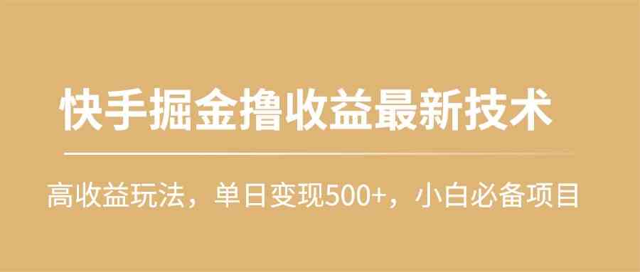 （10163期）快手掘金撸收益最新技术，高收益玩法，单日变现500+，小白必备项目-新星起源