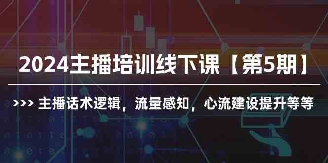 （10161期）2024主播培训线下课【第5期】主播话术逻辑，流量感知，心流建设提升等等-新星起源