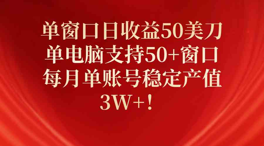 （10144期）单窗口日收益50美刀，单电脑支持50+窗口，每月单账号稳定产值3W+！-新星起源