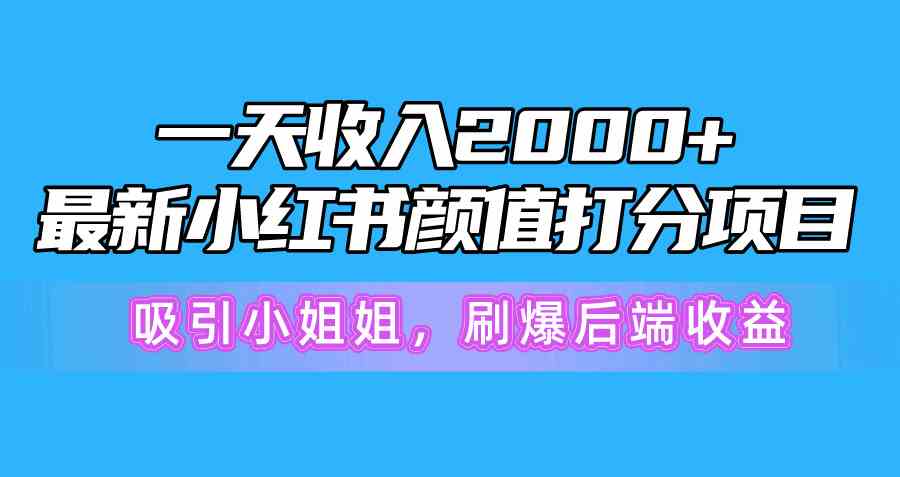 （10187期）一天收入2000+，最新小红书颜值打分项目，吸引小姐姐，刷爆后端收益-新星起源