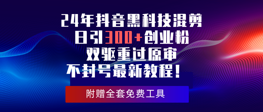 （10212期）24年抖音黑科技混剪日引300+创业粉，双驱重过原审不封号最新教程！-新星起源