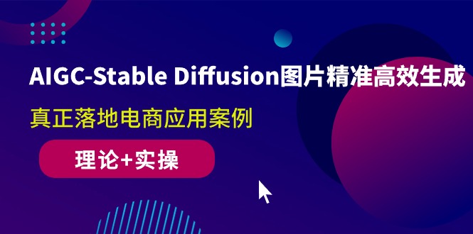 （10208期）AIGC-Stable Diffusion图片精准高效生成 真正落地电商应用案例(理论+实操)-新星起源