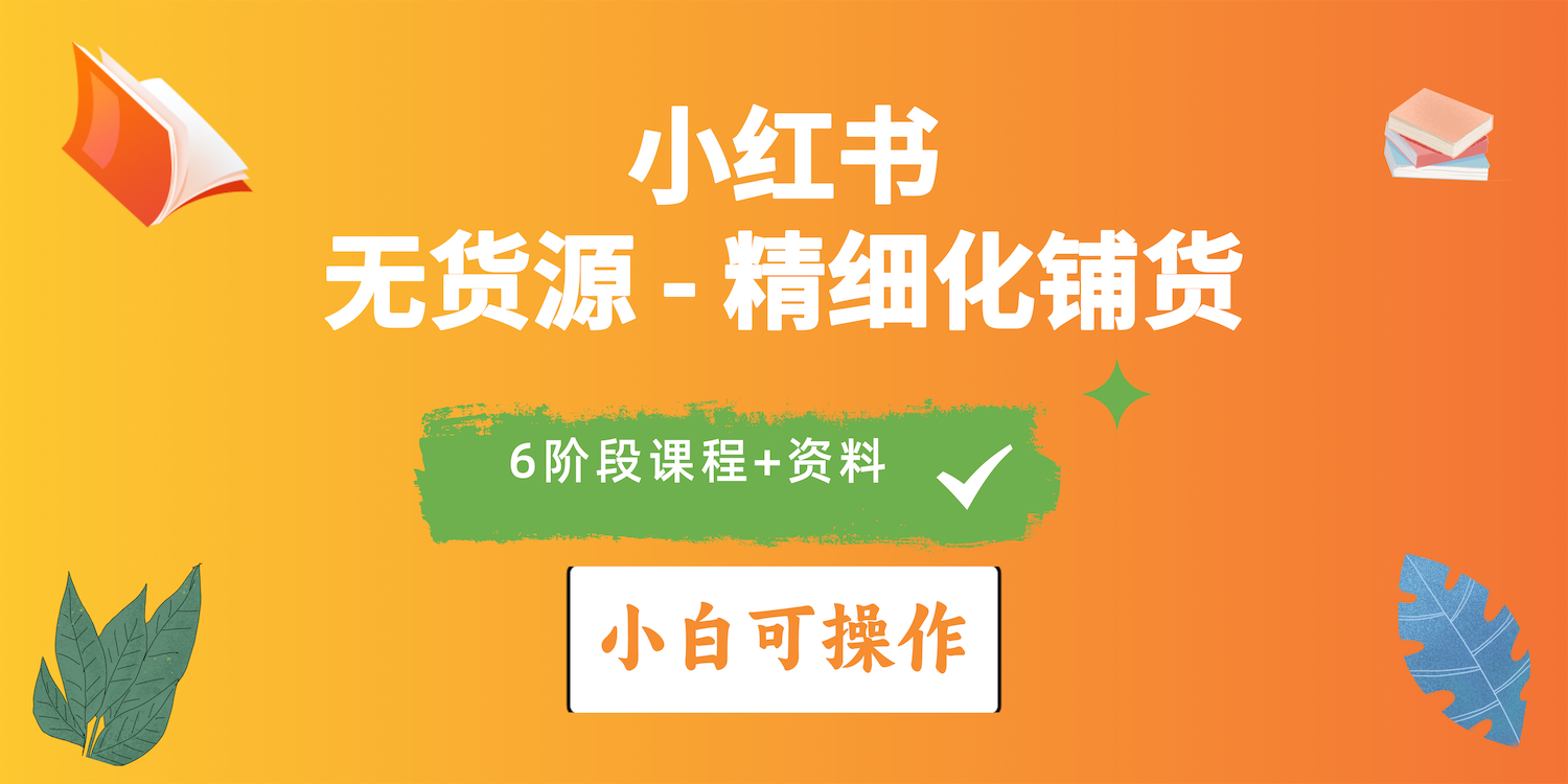 （10202期）2024小红书电商风口正盛，全优质课程、适合小白（无货源）精细化铺货实战-新星起源