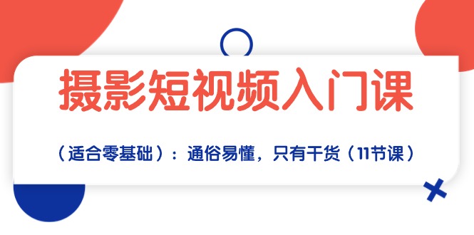 （10247期）摄影短视频入门课（适合零基础）：通俗易懂，只有干货（11节课）-新星起源