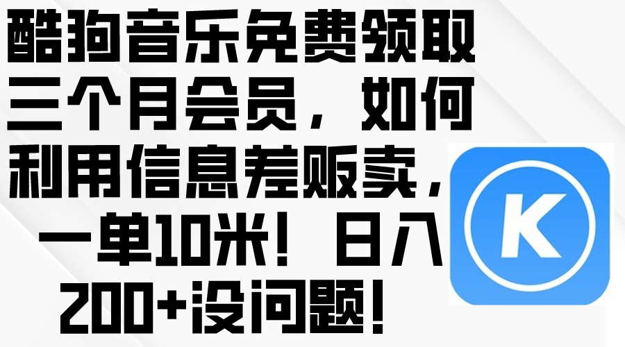 （10236期）酷狗音乐免费领取三个月会员，利用信息差贩卖，一单10米！日入200+没问题-新星起源