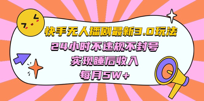 （10255期）快手 最新无人播剧3.0玩法，24小时不违规不封号，实现睡后收入，每…-新星起源