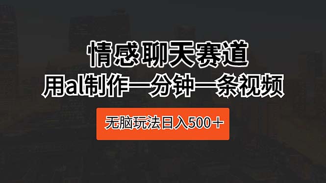 （10254期）情感聊天赛道 用al制作一分钟一条视频 无脑玩法日入500＋-新星起源