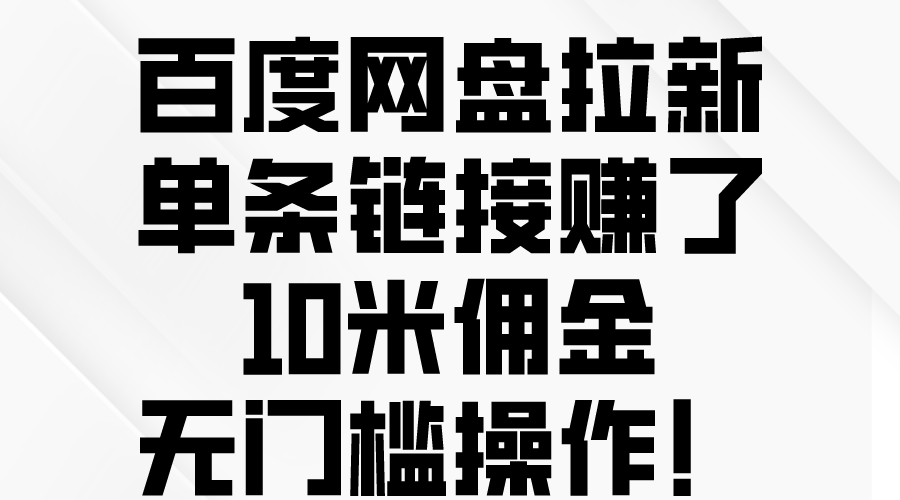 （10304期）百度网盘拉新，单条链接赚了10米佣金，无门槛操作！-新星起源