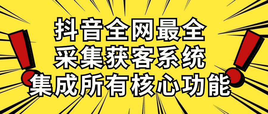 （10298期）抖音全网最全采集获客系统，集成所有核心功能，日引500+-新星起源