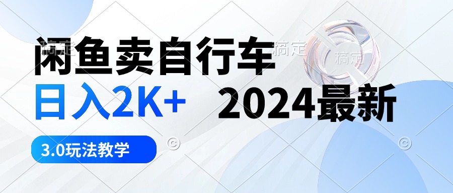 （10296期）闲鱼卖自行车 日入2K+ 2024最新 3.0玩法教学-新星起源