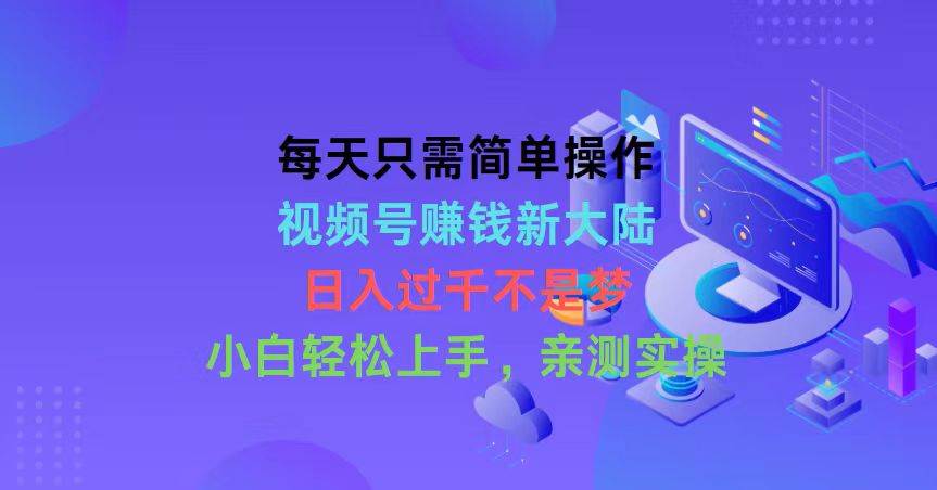 （10290期）每天只需简单操作，视频号赚钱新大陆，日入过千不是梦，小白轻松上手，…-新星起源