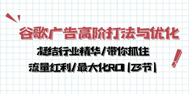 （10287期）谷歌广告高阶打法与优化，凝结行业精华/带你抓住流量红利/最大化ROI(23节)-新星起源