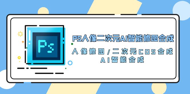 （10286期）PS人像二次元AI智能修图 合成 人像修图/二次元 COS合成/AI 智能合成/100节-新星起源