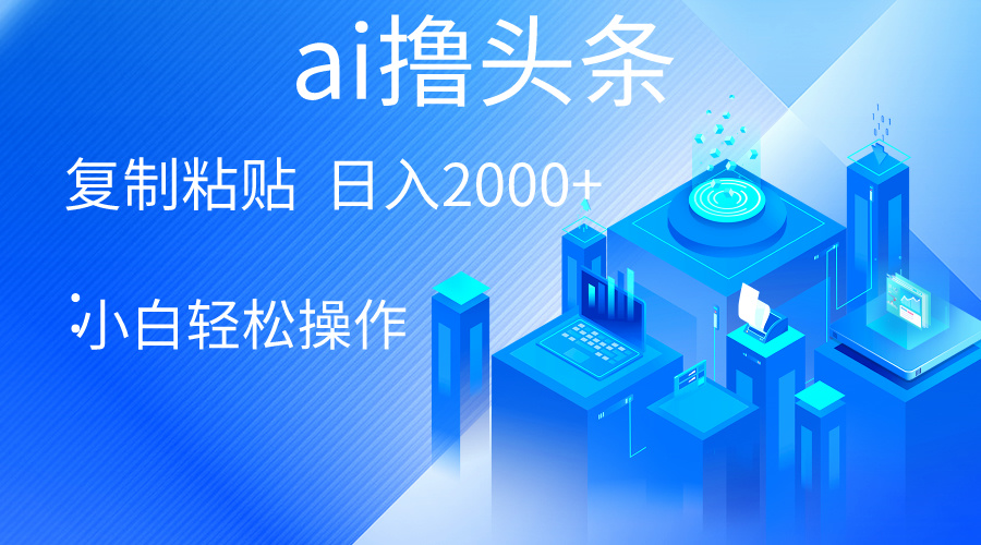 （10283期）AI一键生成爆款文章撸头条 轻松日入2000+，小白操作简单， 收益无上限-新星起源