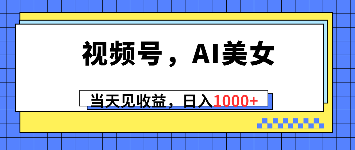 （10281期）视频号，Ai美女，当天见收益，日入1000+-新星起源