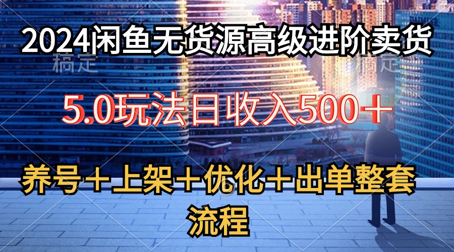 （10332期）2024闲鱼无货源高级进阶卖货5.0，养号＋选品＋上架＋优化＋出单整套流程-新星起源