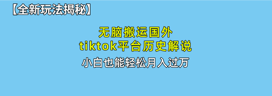 （10326期）无脑搬运国外tiktok历史解说 无需剪辑，简单操作，轻松实现月入过万-新星起源