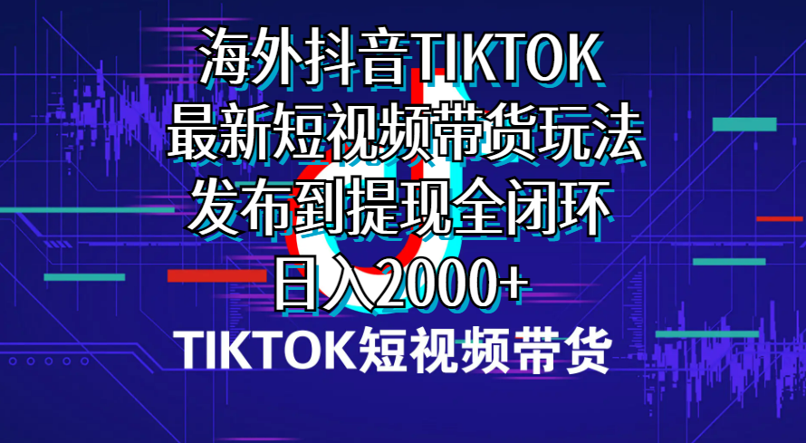 （10320期）海外短视频带货，最新短视频带货玩法发布到提现全闭环，日入2000+-新星起源