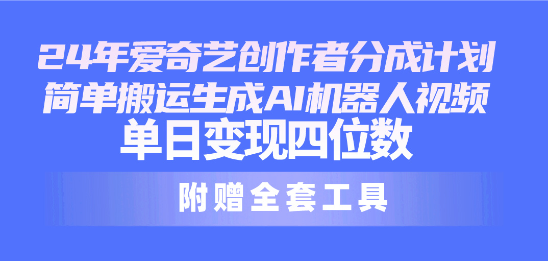 （10308期）24最新爱奇艺创作者分成计划，简单搬运生成AI机器人视频，单日变现四位数-新星起源