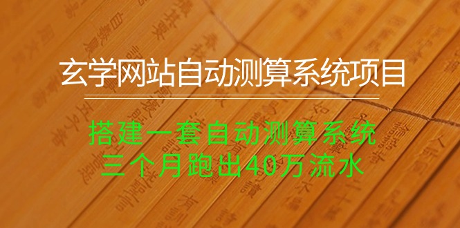 （10359期）玄学网站自动测算系统项目：搭建一套自动测算系统，三个月跑出40万流水-新星起源