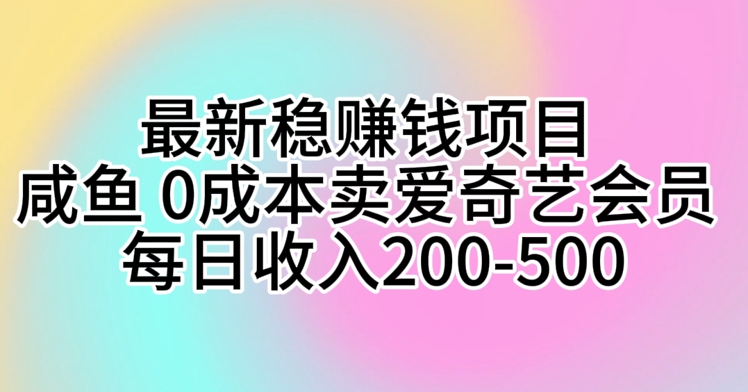 （10369期）最新稳赚钱项目 咸鱼 0成本卖爱奇艺会员 每日收入200-500-新星起源