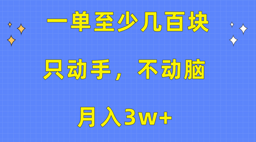 （10356期）一单至少几百块，只动手不动脑，月入3w+。看完就能上手，保姆级教程-新星起源