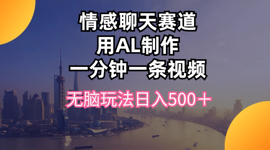 （10349期）情感聊天赛道用al制作一分钟一条视频无脑玩法日入500＋-新星起源