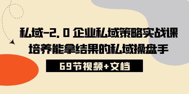 （10345期）私域-2.0 企业私域策略实战课，培养能拿结果的私域操盘手 (69节视频+文档)-新星起源