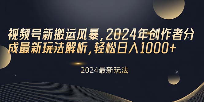 （10386期）视频号新搬运风暴，2024年创作者分成最新玩法解析，轻松日入1000+-新星起源