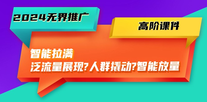 （10426期）2024无界推广 高阶课件，智能拉满，泛流量展现→人群撬动→智能放量-45节-新星起源