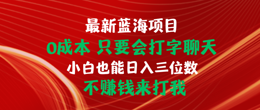 （10424期）最新蓝海项目 0成本 只要会打字聊天 小白也能日入三位数 不赚钱来打我-新星起源