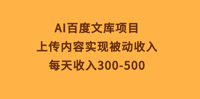 （10419期）AI百度文库项目，上传内容实现被动收入，每天收入300-500-新星起源