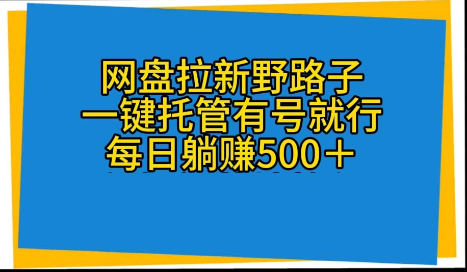 （10468期）网盘拉新野路子，一键托管有号就行，全自动代发视频，每日躺赚500＋-新星起源