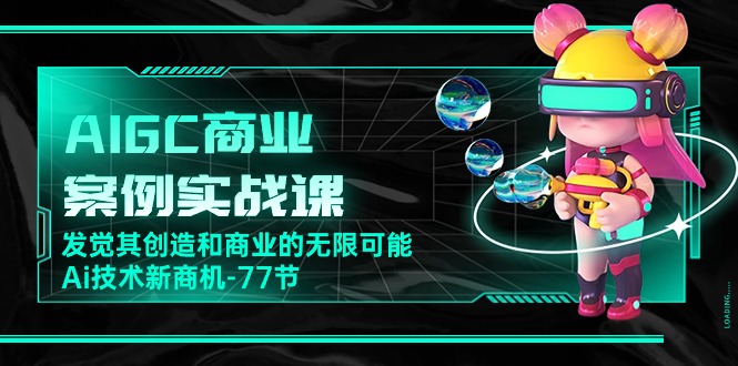 （10467期）AIGC-商业案例实战课，发觉其创造和商业的无限可能，Ai技术新商机-77节-新星起源