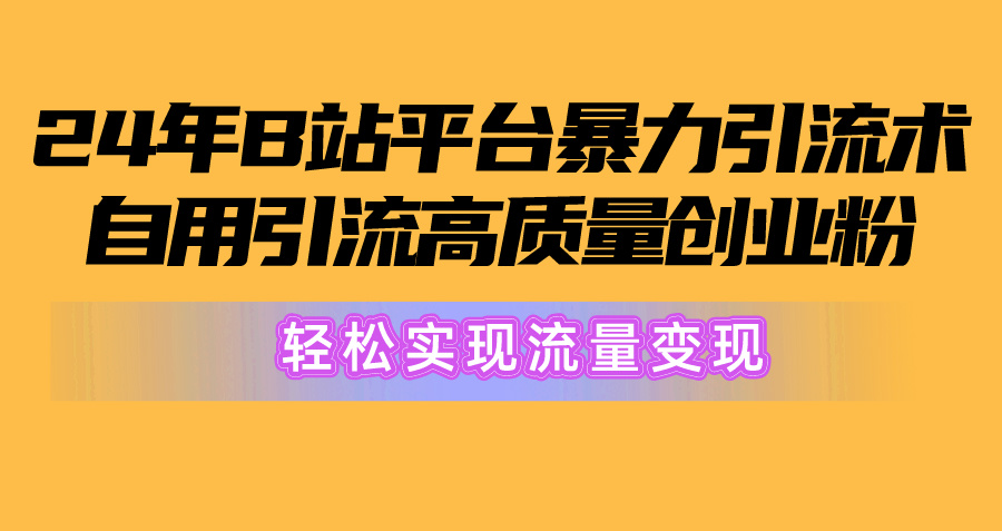 （10500期）2024年B站平台暴力引流术，自用引流高质量创业粉，轻松实现流量变现！-新星起源