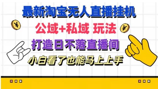 最新淘宝挂机无人直播 公域+私域玩法打造真正的日不落直播间 小白看了也能马上上手【揭秘】-新星起源