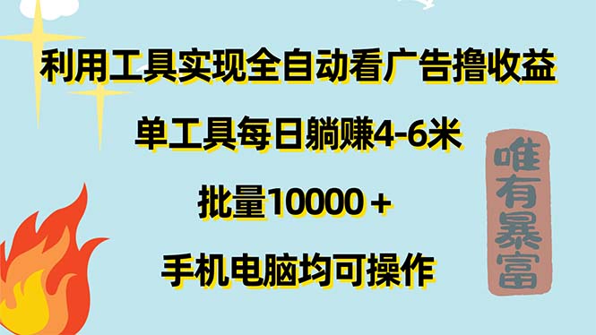 （11630期）利用工具实现全自动看广告撸收益，单工具每日躺赚4-6米 ，批量10000＋…-新星起源