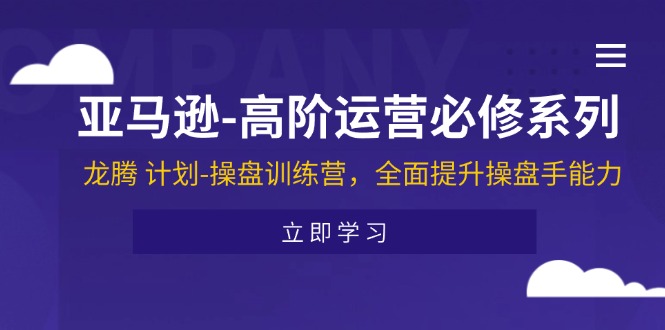 （11625期）亚马逊-高阶运营必修系列，龙腾 计划-操盘训练营，全面提升操盘手能力-新星起源