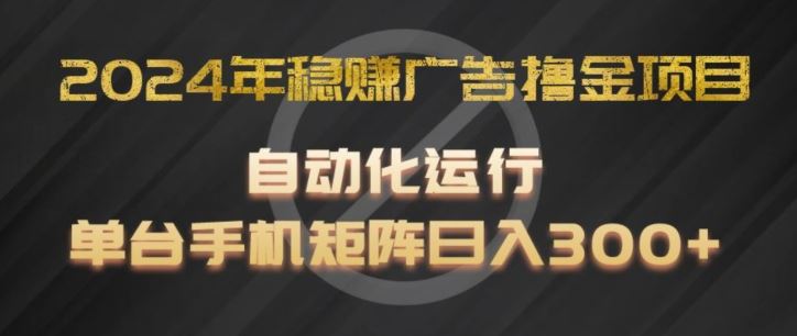 2024年稳赚广告撸金项目，全程自动化运行，单台手机就可以矩阵操作，日入300+【揭秘】-新星起源