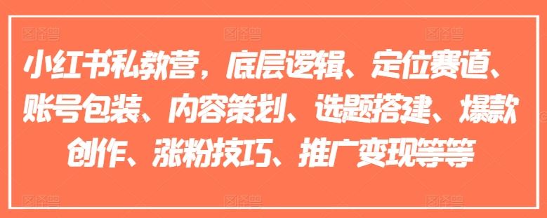 小红书私教营，底层逻辑、定位赛道、账号包装、内容策划、选题搭建、爆款创作、涨粉技巧、推广变现等等-新星起源