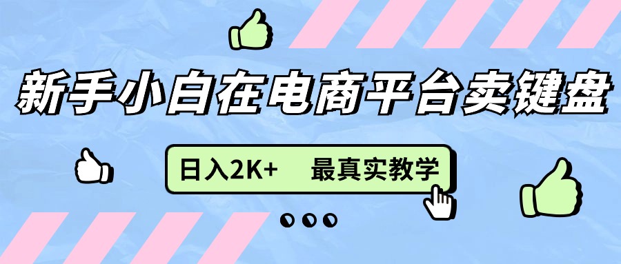 （11610期）新手小白在电商平台卖键盘，日入2K+最真实教学-新星起源