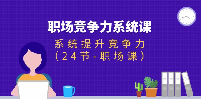 （11617期）职场-竞争力系统课：系统提升竞争力（24节-职场课）-新星起源