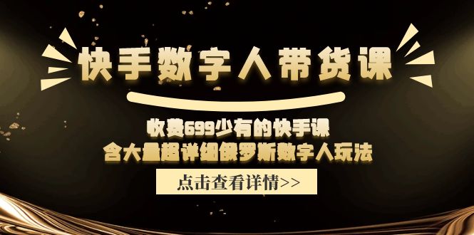 （11640期）快手数字人带货课，收费699少有的快手课，含大量超详细俄罗斯数字人玩法-新星起源