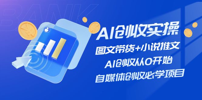 （11638期）AI创收实操—图文带货+小说推文，AI创收从0开始，自媒体创收必学项目-新星起源