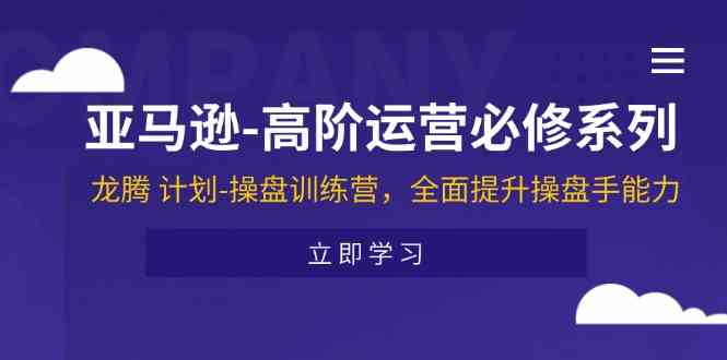 亚马逊高阶运营必修系列，龙腾计划-操盘训练营，全面提升操盘手能力-新星起源